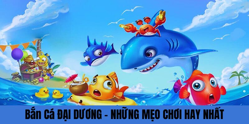 Những mẹo chơi game bắn cá đại dương hay nhất