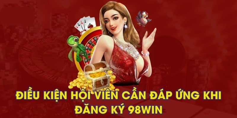 Một số điều kiện cần lưu ý khi tham gia đăng ký 98WIN