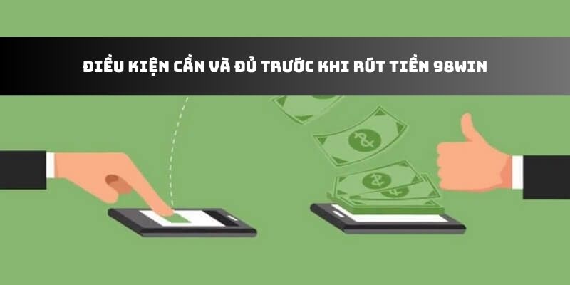 Điều kiện cần và đủ trước khi rút tiền 98win