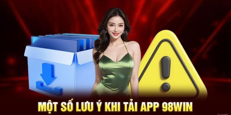 Tải app 98win cùng một số lưu ý cần nắm bắt