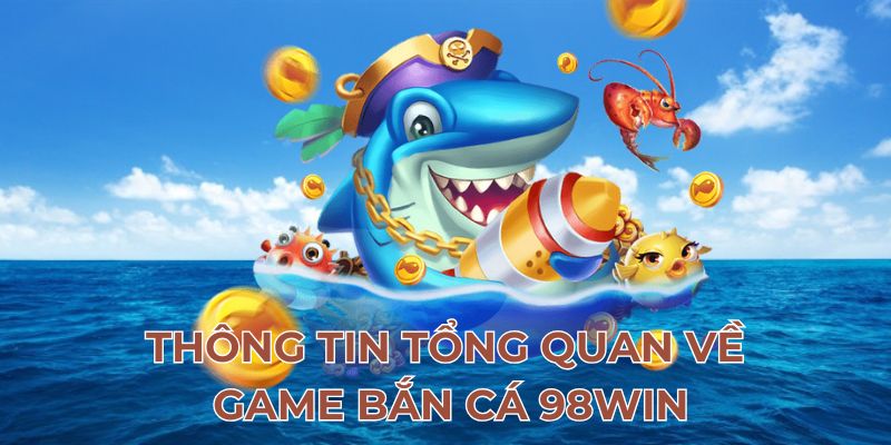 Thông tin tổng quan về game bắn cá 98Win