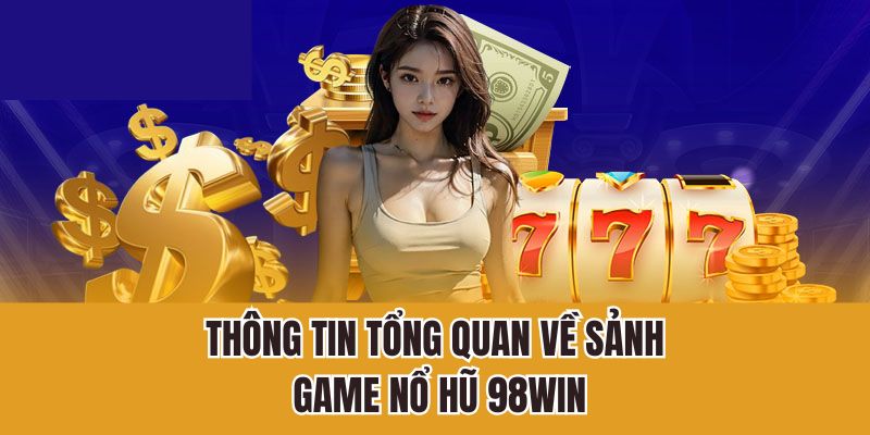 Thông tin tổng quan về sảnh game nổ hũ 98Win